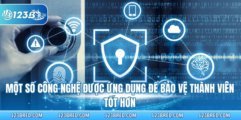Một số công nghệ được ứng dụng để bảo vệ thành viên tốt hơn