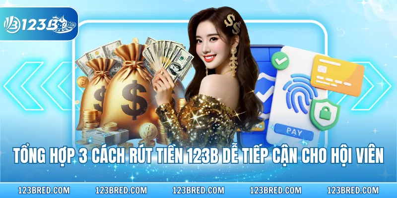 Tổng hợp 3 cách rút tiền 123B dễ tiếp cận cho hội viên