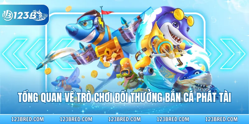Tổng quan về trò chơi đổi thưởng bắn cá phát tài
